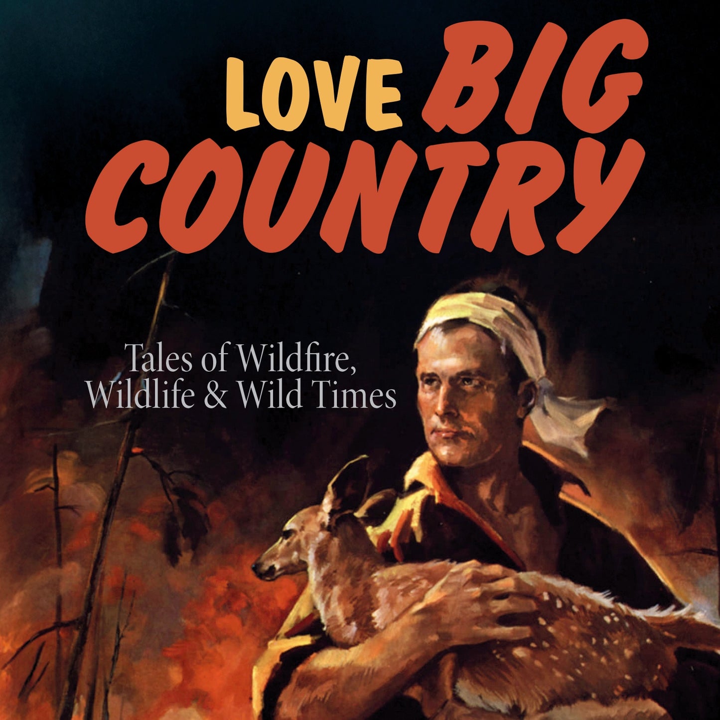 Love Big Country: Tales of Wildfire, Wildlife & Wild Times