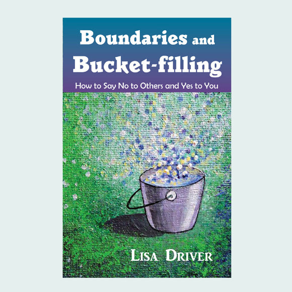 Boundaries and Bucket-filling: How to Say No to Others and Yes to You book by Lisa Driver