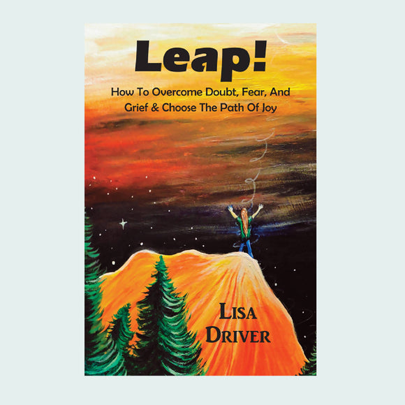Leap: How to Overcome Doubt, Fear and Grief and Choose the Path of Joy book by Lisa Driver