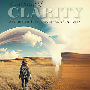 A Moment of Clarity: Stories of Lives Lived and Unlived