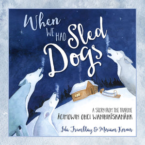 When We Had Sled Dogs: A Story from the Trapline--ācimowin ohci wanihikīskanāhk - HandmadeSask